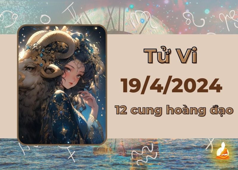 Xem tử vi 12 cung hoàng đạo hôm nay 19/4/2024: Bạch Dương ứng biến giỏi, Sư Tử tích cực hơn trong công việc