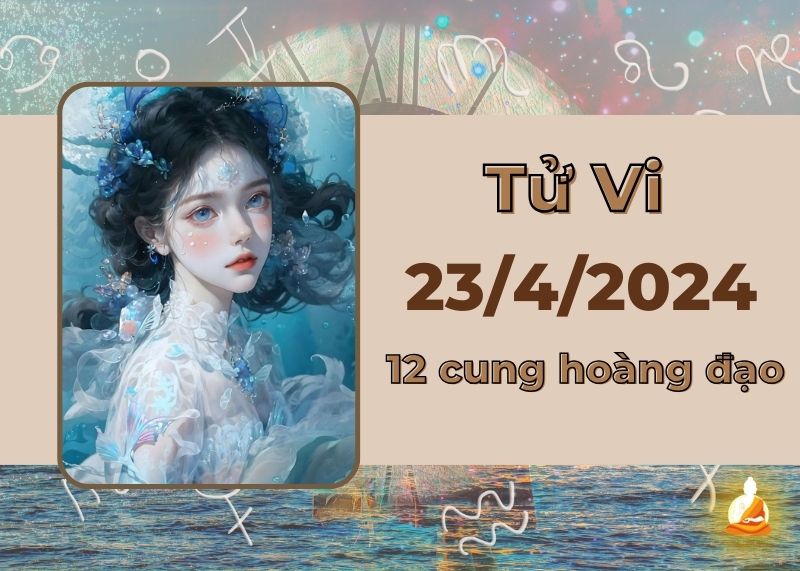 Xem tử vi 12 cung hoàng đạo hôm nay 23/4/2024: Sư Tử mọi thứ nhẹ nhàng, Bảo Bình chịu áp lực tiền bạc