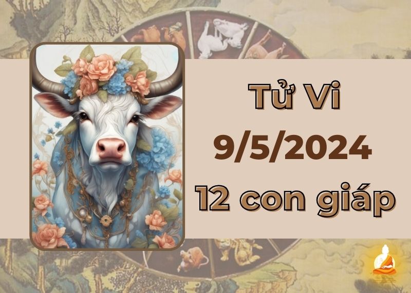 Xem tử vi ngày 9/5/2024 của 12 con giáp: Sửu tình duyên nở hoa, Dậu cẩn thận đi đứng