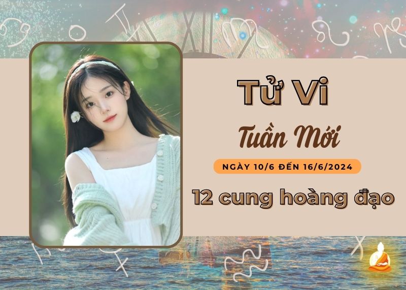 Xem tử vi tuần mới 12 cung hoàng đạo (10/6 - 16/6/2024)