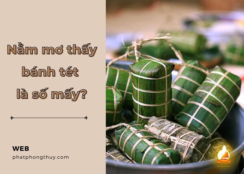 Bật mí bí ẩn nằm mơ thấy bánh tét là số mấy? Điềm báo gì?