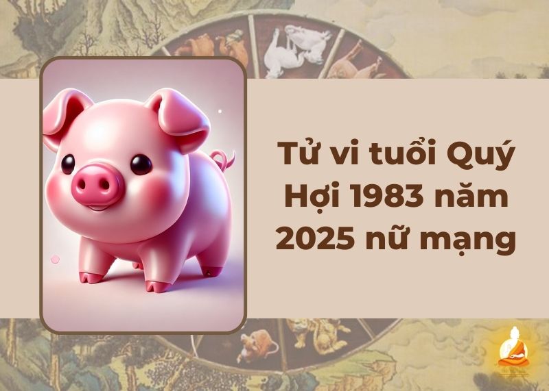 Tử vi tuổi Quý Hợi 1983 năm 2025 nữ mạng: Vận hạn & cách hóa giải